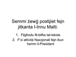 Semmi żewġ postijiet fejn
  jitkanta l-Innu Malti.
  1. Filgħodu fil-bitħa tal-Iskola
2. F’xi attività Nazzjonali fejn ikun
          hemm il-President
 