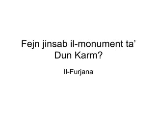 Fejn jinsab il-monument ta’
        Dun Karm?
          Il-Furjana
 