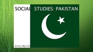 SOCIAL STUDIES: PAKISTAN
By:Ince, Meg, Chris
 