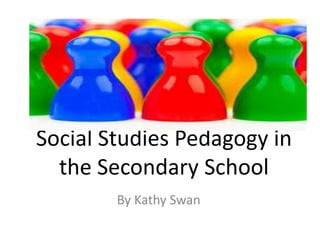 Social Studies Pedagogy in
the Secondary School
By Kathy Swan
 
