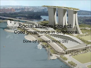Social studies project:
Good governance in Singapore
    Done by: Howard Wong (28)
               3S4
 