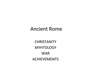  Ancient	
  Rome	
  
CHRISTANITY	
  
MYHTOLOGY	
  
WAR	
  
ACHIEVEMENTS	
  
	
  
 