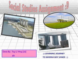 Done By : Tay Li Ying [23]
                                 LEARNING JOURNEY
                             




          3S1
                             TO MARINA BAY SANDS




                                                    
 