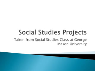 Social Studies Projects Taken from Social Studies Class at George Mason University 