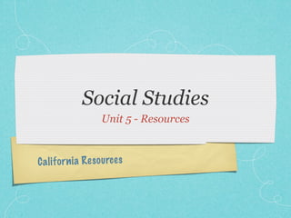 Social Studies
                     Unit 5 - Resources



C a li fo rn ia Res ou rc es
 