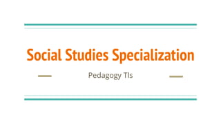 Social Studies Specialization
Pedagogy Tls
 