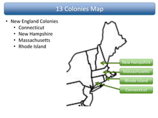 13 Colonies Map
• New England Colonies
• Connecticut
• New Hampshire
• Massachusetts
• Rhode Island
New Hampshire
Massachusetts
Rhode Island
Connecticut
 