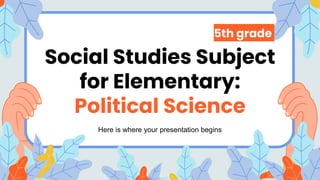 Social Studies Subject
for Elementary:
Political Science
5th grade
Here is where your presentation begins
 