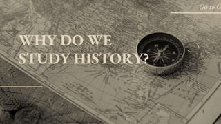 WHY DO WE
STUDY HISTORY?
1
G6 to G
 