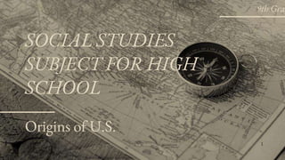Origins of U.S.
SOCIAL STUDIES
SUBJECT FOR HIGH
SCHOOL
1
9th Gra
 