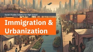Social Studies Subject for High School:
Immigration &
Urbanization
 