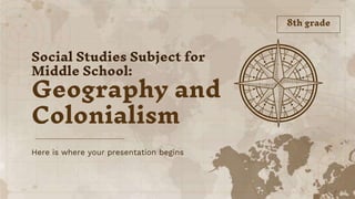 Here is where your presentation begins
Social Studies Subject for
Middle School:
Geography and
Colonialism
8th grade
 