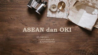 ASEAN dan OKI
KELOMPOK 1:
 Luthfi maula A.R
 M.Fathan hanifan
 