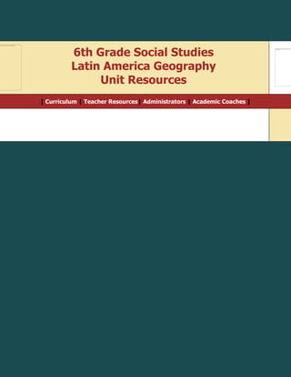 6th Grade Social Studies
Latin America Geography
Unit Resources
[ Curriculum | Teacher Resources| Administrators | Academic Coaches ]
 