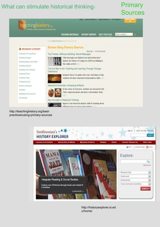 What can stimulate historical thinking?
Primary
Sources
http://teachinghistory.org/best-
practices/using-primary-sources
http://historyexplorer.si.ed
u/home/
 