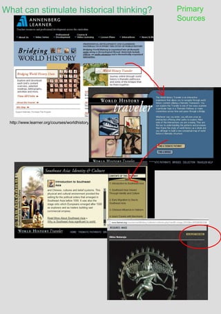 What can stimulate historical thinking? Primary
Sources
http://www.learner.org/courses/worldhistory/
 