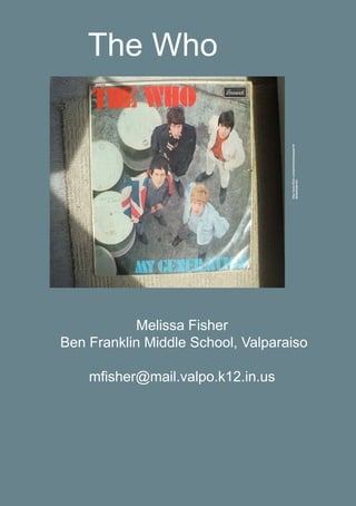 The Who
Melissa Fisher
Ben Franklin Middle School, Valparaiso
mfisher@mail.valpo.k12.in.us
http://www.flickr.com/photos/alanpepper10
66/5939386157/
 