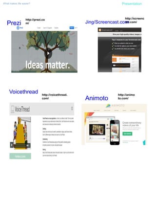 What makes life easier? Presentation
Prezi
Animoto
Jing/Screencast.com
Voicethread http://voicethread.
com/
http://animo
to.com/
http://prezi.co
m/
http://screenc
ast.com/
 