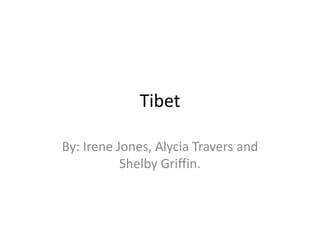 Tibet

By: Irene Jones, Alycia Travers and
           Shelby Griffin.
 
