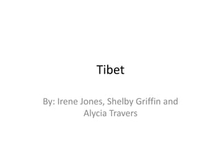 Tibet

By: Irene Jones, Shelby Griffin and
           Alycia Travers
 