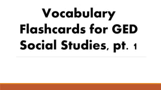 Vocabulary
Flashcards for GED
Social Studies, pt. 1
 