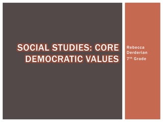 Rebecca
Derderian
7th Grade
SOCIAL STUDIES: CORE
DEMOCRATIC VALUES
 