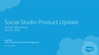 Social Studio Product Update
Partner Oﬃce Hours
Dec 15, 2015
Luke Ball
Senior Director of Product Management
@holidomelarry
 