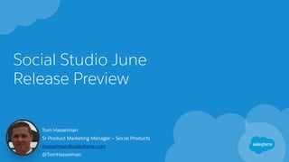 Social Studio June
Release Preview
Tom Hasselman
Sr Product Marketing Manager – Social Products
thasselman@salesforce.com
@TomHasselman
 