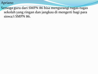 Apriano
Semoga guru dari SMPN 86 bisa mengurangi tugas-tugas
sekolah yang ringan dan jangkau di mengerti bagi para
siswa/i SMPN 86.
 