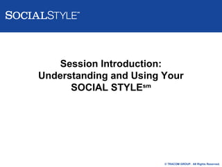Session Introduction:
Understanding and Using Your
SOCIAL STYLEsm

© TRACOM GROUP. All Rights Reserved.

 
