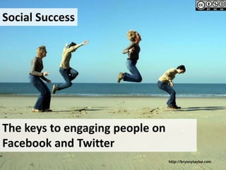 Social Success




The keys to engaging people on
Facebook and Twitter
                                 http://bryonytaylor.com
 