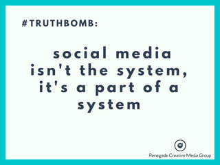 s o c i a l m e d i a
i s n ' t t h e s y s t e m ,
i t ' s a p a r t o f a
s y s t e m
# T R U T H B O M B :
 