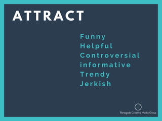 F u n n y
H e l p f u l
C o n t r o v e r s i a l
i n f o r m a t i v e
T r e n d y
J e r k i s h
A T T R A C T
 