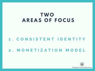 1 . C O N S I S T E N T I D E N T I T Y
2 . M O N E T I Z A T I O N M O D E L
T W O
A R E A S O F F O C U S
 