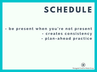 - b e p r e s e n t w h e n y o u ' r e n o t p r e s e n t
- c r e a t e s c o n s i s t e n c y
- p l a n - a h e a d p r a c t i c e
S C H E D U L E
 