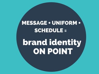 MESSAGE + UNIFORM +
SCHEDULE = 
brand identity 
ON POINT
 