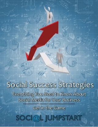 Everything You Need to Know About
Social Media for Your Business
Get in the Game
Social Success Strategies
SOCI@L JUMPSTART
®
 