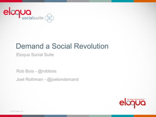 Demand a Social Revolution
        Eloqua Social Suite


        Rob Bois - @robbois
        Joel Rothman - @joelondemand




© 2012 Eloqua, Inc.
 