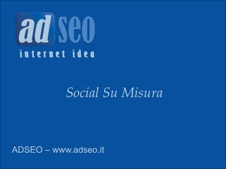 ADSEO – www.adseo.it
Social Su Misura
 