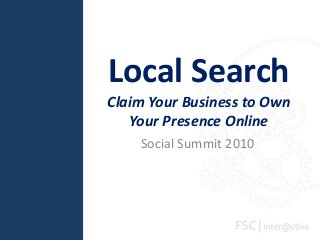 Local Search
Claim Your Business to Own
Your Presence Online
Social Summit 2010
 