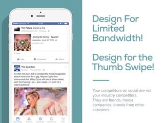 Design For 
Limited 
Bandwidth!  
 
Design forthe
Thumb Swipe!
Your competitors on social are not
your industry competitor...
