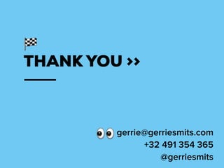 THANK YOU >>
gerrie@gerriesmits.com
+32 491 354 365
@gerriesmits
 
