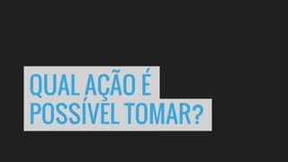 QUAL AÇÃO É
POSSÍVEL TOMAR?
 