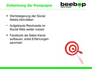 Zielsetzung der Kampagne Wertsteigerung der Social Media Aktivitäten Aufgebaute Reichweite im Social Web weiter nutzen Facebook als Sales-Kanal aufbauen, erste Erfahrungen sammeln 