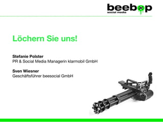 Löchern Sie uns! Stefanie Polster   PR & Social Media Managerin klarmobil GmbH Sven Wiesner   Geschäftsführer beesocial GmbH 