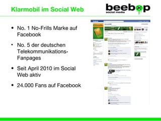 Klarmobil im Social Web  No. 1 No-Frills Marke auf Facebook No. 5 der deutschen Telekommunikations-Fanpages Seit April 2010 im Social Web aktiv 24.000 Fans auf Facebook 