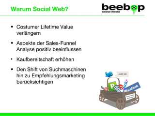 Warum Social Web? Costumer Lifetime Value verlängern Aspekte der Sales-Funnel Analyse positiv beeinflussen Kaufbereitschaft erhöhen Den Shift von Suchmaschinen hin zu Empfehlungsmarketing berücksichtigen 