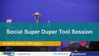 #SocialPro #15a @nxfxcom
Benjamin Spiegel, MMI Agency
Social Super Duper Tool Session
 