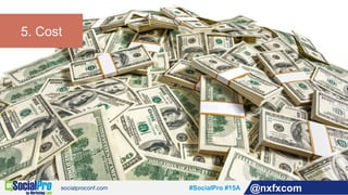 #SocialPro #15A @nxfxcom
5. Cost
 