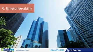 #SocialPro #15A @nxfxcom
6. Enterprise-ability
 